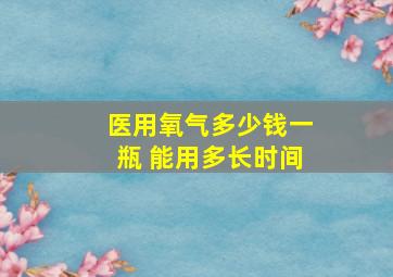 医用氧气多少钱一瓶 能用多长时间